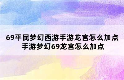 69平民梦幻西游手游龙宫怎么加点 手游梦幻69龙宫怎么加点